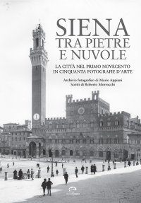 Siena tra pietre e nuvole. La città nel primo Novecento in cinquanta fotografie d'arte