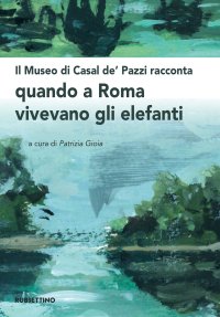 Il museo di Casal de' Pazzi racconta. Quando a Roma vivevano gli elefanti.