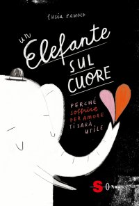 Un elefante sul cuore. Perché soffrire per amore ti sarà utile