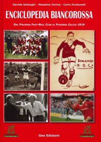 Enciclopedia biancorossa. Dal Piacenza Foot-Ball Club al Piacenza Calcio 1919