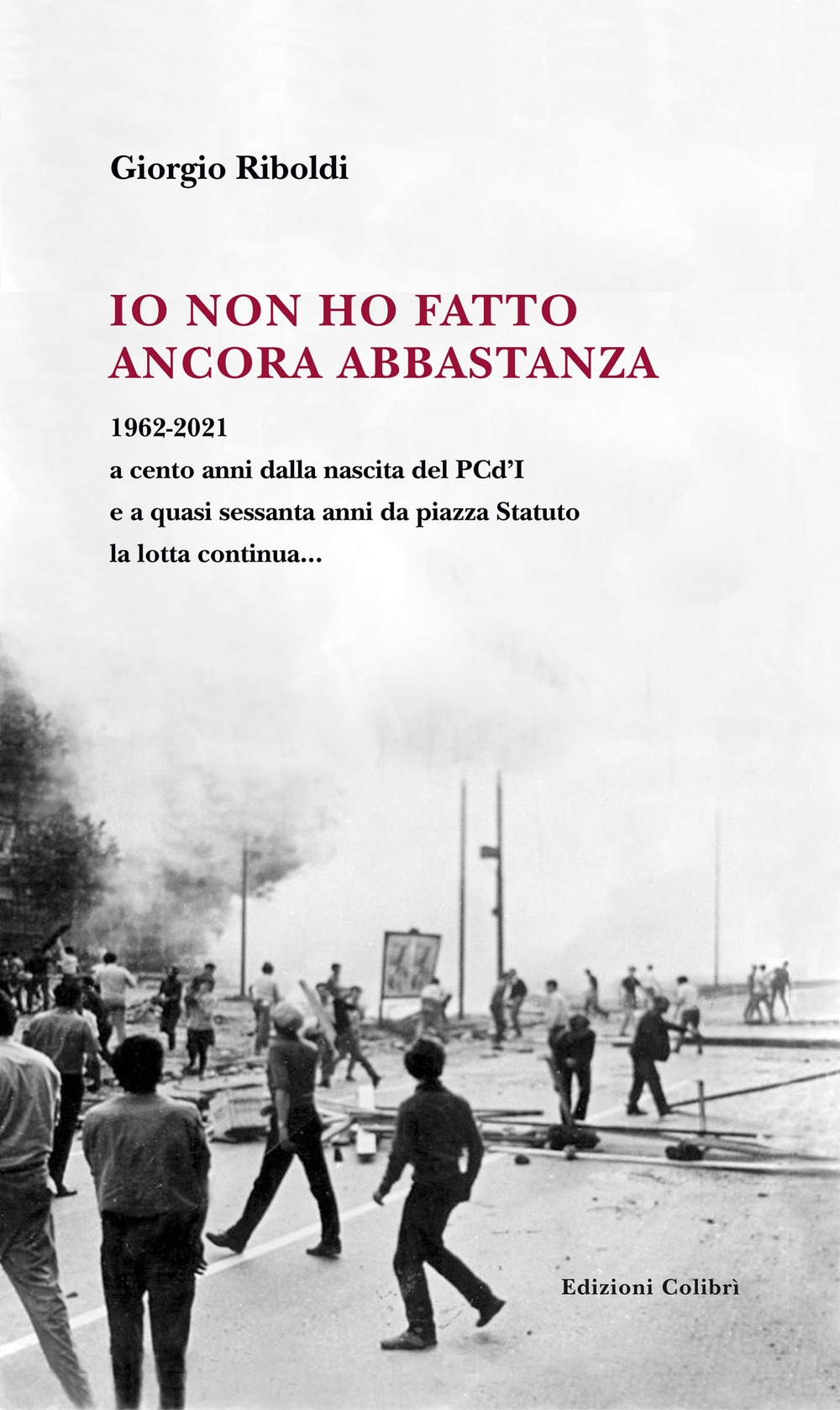 Io non ho fatto ancora abbastanza. 1962-2021 a cento anni dalla nascita del PCd'I e a quasi sessanta anni da piazza Statuto la lotta continua