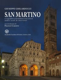 San Martino. La quarta cattedrale di Lucca. Undici secoli di interventi dal VI al XVI
