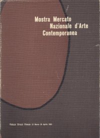 Mostra Mercato Nazionale d'Arte Contemporanea. Firenze Palazzo Strozzi 23 marzo - 28 aprile 1963