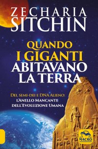 Quando i Giganti abitavano la terra. Dei, semi-dei e DNA alieno: l'anello mancante dell'evoluzione umana