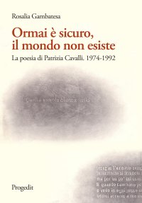 Ormai è sicuro, il mondo non esiste. La Poesia di Patrizia Cavalli. 1974-1992