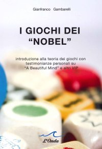 I Giochi dei "Nobel". Introduzione alla teoria dei giochi con testimonianze personali su "A beautiful Mind" e altri VIP.