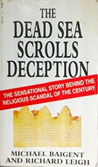 The Dead Sea Scrolls Deception. The Sensational Story Behind the Religious Scandal of the Century