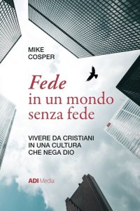 Fede in un mondo senza fede. Vivere da cristiani in una cultura che nega Dio.
