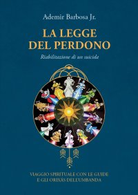 La legge del perdono. Riabilitazione di un suicida. Viaggio spirituale con le guide e gli Orixás dell'umbanda