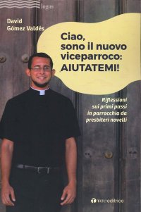 Ciao, Sono il Nuovo Viceparroco: Aiutatemi! Riflessioni sui Primi Passi in Parrocchia Da Presbiteri Novelli