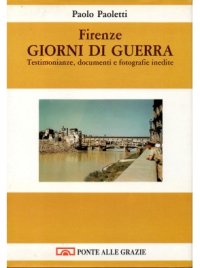 Firenze giorni di guerra. Testimonianze, documenti e fotografie inedite