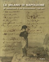 La Milano di Napoleone. Un Laboratorio di Idee Rivoluzionarie. 1796-1821