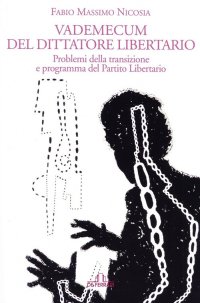 Vademecum del Dittatore Libertario. Problemi della transizione e programma del Partito Liberatorio.