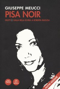 Pisa noir. Delitti. Dalla bella Elvira a Roberta Ragusa. Nuova ediz