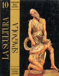 Capolavori della Scultura. La Scultura Spagnola. Volume 10