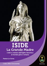 Iside - La Grande Madre - i miti e i misteri dall'Egitto faraonico al mondo greco-romano