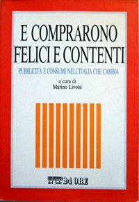 E Comprarono Felici e Contenti. Pubblicita' e Consumi nell'Italia che Cambia