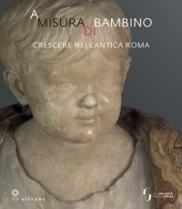 A misura di bambino. Crescere nell'Antica Roma