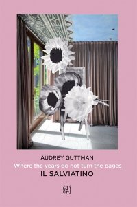 Audrey Guttman. Where the years do not turn the pages. Laddove gli anni non girano le pagine. Il Salviatino
