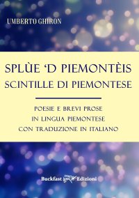 Splùe 'D Piemontèis Scintille di Piemontese. Poesie e Brevi Prose in Lingua Piemontese con Traduzione in Italiano