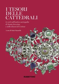 I tesori delle cattedrali. Le arti nell'antica metropolia di Santa Severina e nella diocesi di Crotone