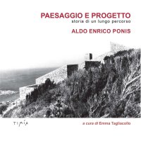 Paesaggio e Progetto. Storia di un Lungo Percorso. Aldo Enrico Ponis