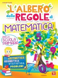 L'albero delle regole di matematica. Per la scuola primaria. Aritmetica, geometria, statistica, problemi