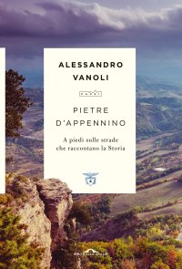 Pietre d'Appennino. A piedi sulle strade che raccontano la Storia
