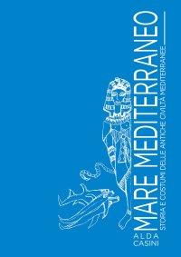 Mare Mediterraneo. Storia e costumi delle antiche civiltà mediterranee