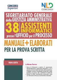 Segretariato Generale della Giustizia Amministrativa. 38 Assistenti Informatici Presso l'Ufficio del Processo. Manuale + Elaborati per la Prova Scritta