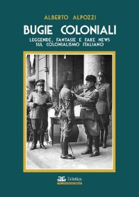 Bugie Coloniali. Leggende, Fantasie e Fake News sul Colonialismo Italiano