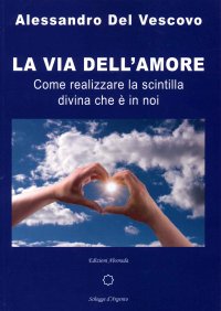 La Via dell'Amore. Come realizzare la scintilla divina che è in noi.