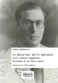 Le delusioni della speranza. Carlo Ludovico Ragghianti militante di un'Italia nuova