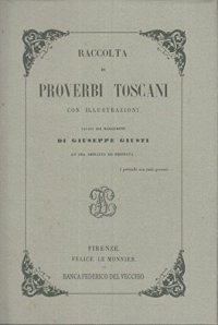 Raccolta di Proverbi Toscani con Illustrazioni cavata dai manoscritti di Giuseppe Giusti ed Ora Ampliata ed Ordinata.