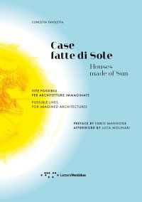 Case fatte di sole. Vite possibili per architetture immaginate-Houses made of sun. Possible lives for imagined architectures