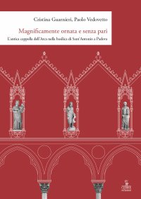 Magnificamente ornata e senza pari. L'antica cappella dell'Arca nella basilica di Sant'Antonio a Padova.