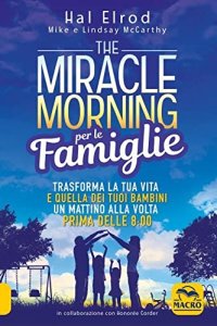 The miracle morning per le famiglie. Trasforma la tua vita e quella dei tuoi bambini un mattino alla volta, prima delle 8:00. Nuova ediz