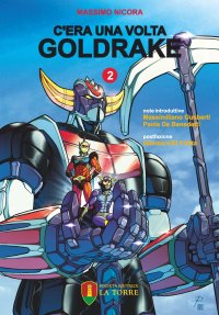 C'era una volta Goldrake. La vera storia del robot giapponese che ha rivoluzionato la TV e il mercato del giocattolo in Italia. Vol. 2