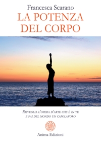 La potenza del corpo. Risveglia l'opera d'arte che è in te e fai del mondo un capolavoro