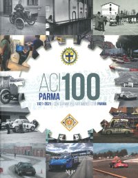 Aci Parma 100. 1921-2021 Cento Anni dell'Automobile Club Parma