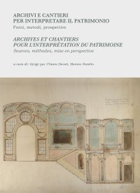 Archivi e cantieri per interpretare il patrimonio. Fonti, metodi, prospettive-Archives et chantiers pour l'interprétation du patrimoine. Sources, méthodes, mise en perspective