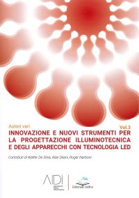 Innovazione e Nuovi Strumenti per la Progettazione Illuminotecnica e degli Apparecchi con Tecnologia Led. Vol.3