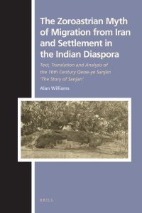 The Zoroastrian Myth of Migration from Iran and Settlement in the Indian Diaspora: Text, Translation and Analysis of the 16th Century Qesse-ye Sanjan "The Story of Sanjan"