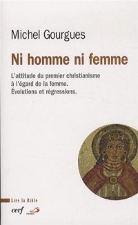 Ni Homme Ni Femme. L'Attitude Du Premier Christianisme À l'Égard De la Femme. Evolutions Et Régressions