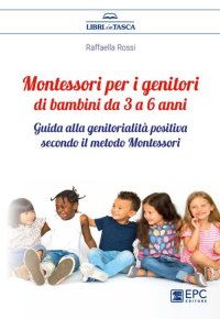 Montessori per i genitori. Bambini da 3 a 6 anni