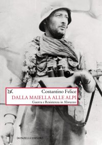 Dalla Maiella alle Alpi. Guerra e Resistenza in Abruzzo. Nuova ediz