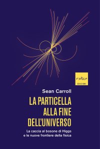 La particella alla fine dell'universo. La caccia al bosone di Higgs e le nuove frontiere della fisica