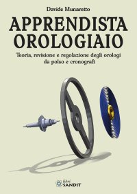 Apprendista orologiaio. Teoria, revisione e regolazione degli orologi da polso e cronografi