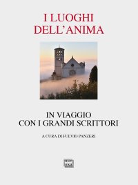 I luoghi dell'anima. In viaggio con i grandi scrittori. Nuova ediz
