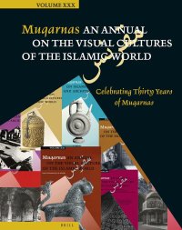 Muqarnas: An Annual on the Visual Cultures of the Islamic World: Celebrating Thirty Years of Muqarnas: Volume 30